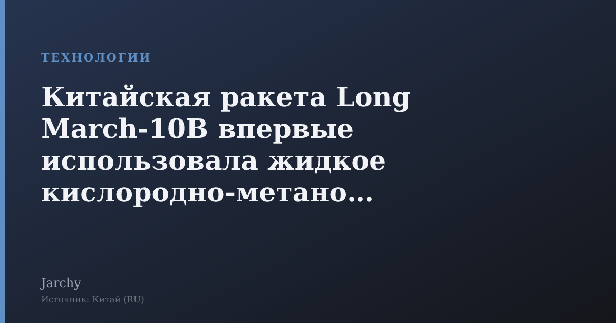 Китайская ракета Long March-10B впервые использовала жидкое кислородно‑метановое топливо