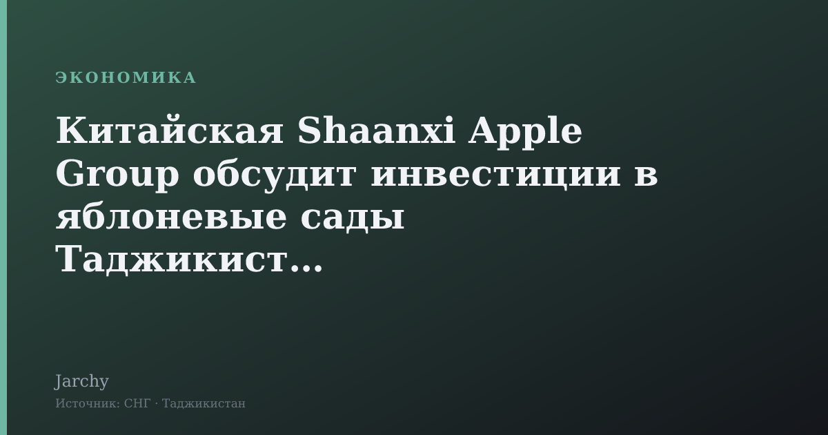 Китайская Shaanxi Apple Group обсудит инвестиции в яблоневые сады Таджикистана