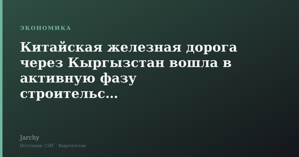 Китайская железная дорога через Кыргызстан вошла в активную фазу строительства