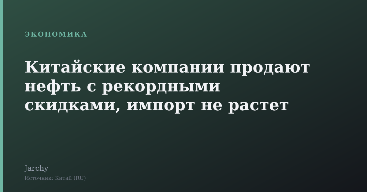 Китайские компании продают нефть с рекордными скидками, импорт не растет