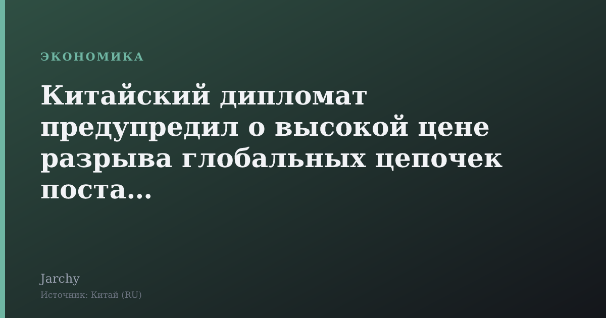 Китайский дипломат предупредил о высокой цене разрыва глобальных цепочек поставок