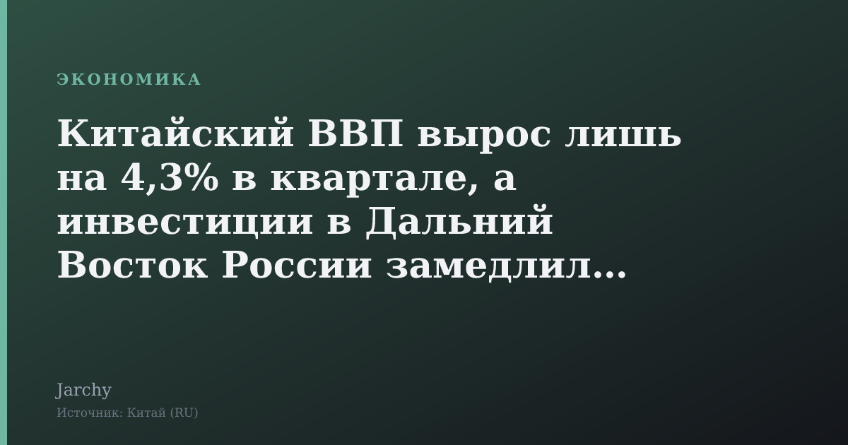 Китайский ВВП вырос лишь на 4,3% в квартале, а инвестиции в Дальний Восток России замедлились