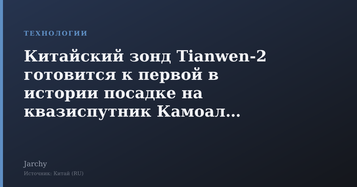 Китайский зонд Tianwen‑2 готовится к первой в истории посадке на квазиспутник Камоалэва