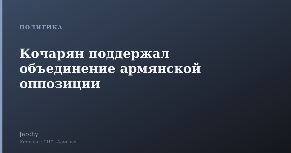 Кочарян поддержал объединение армянской оппозиции