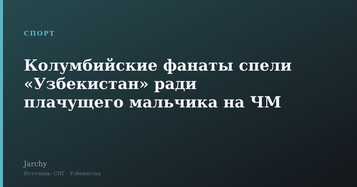 Колумбийские фанаты спели «Узбекистан» ради плачущего мальчика на ЧМ