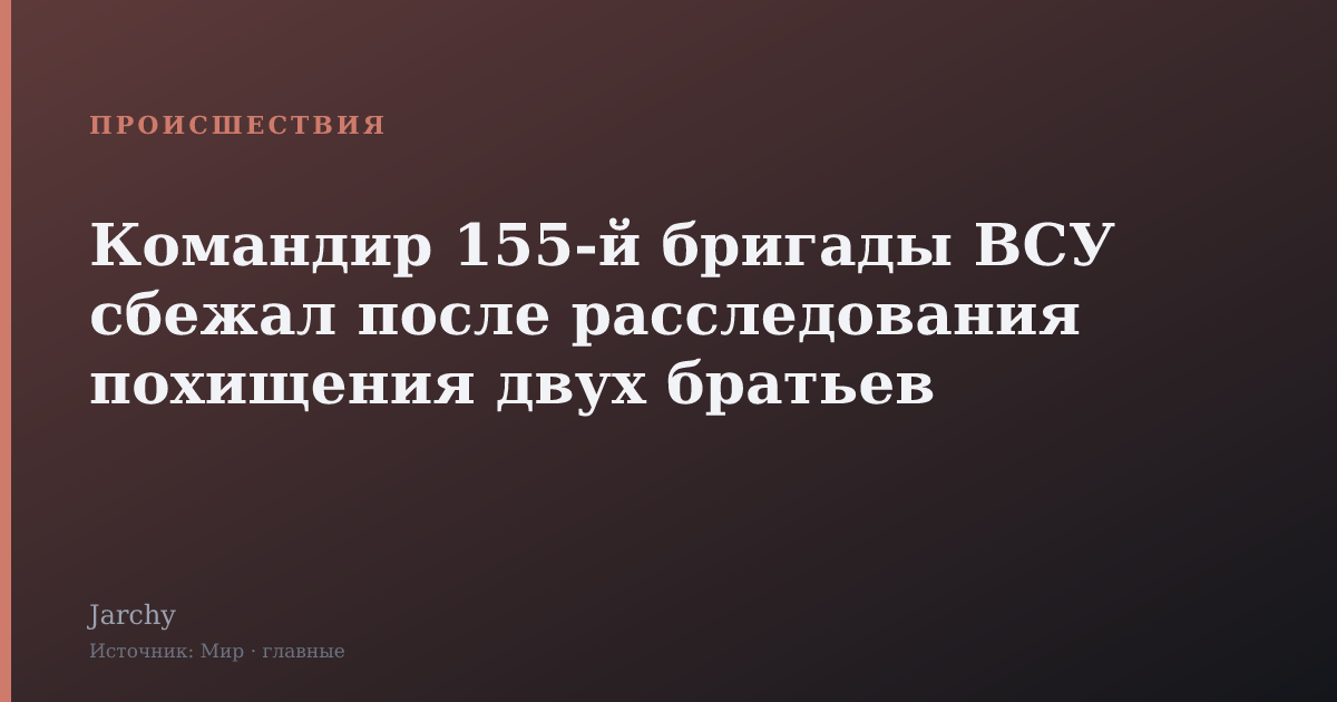 Командир 155‑й бригады ВСУ сбежал после расследования похищения двух братьев