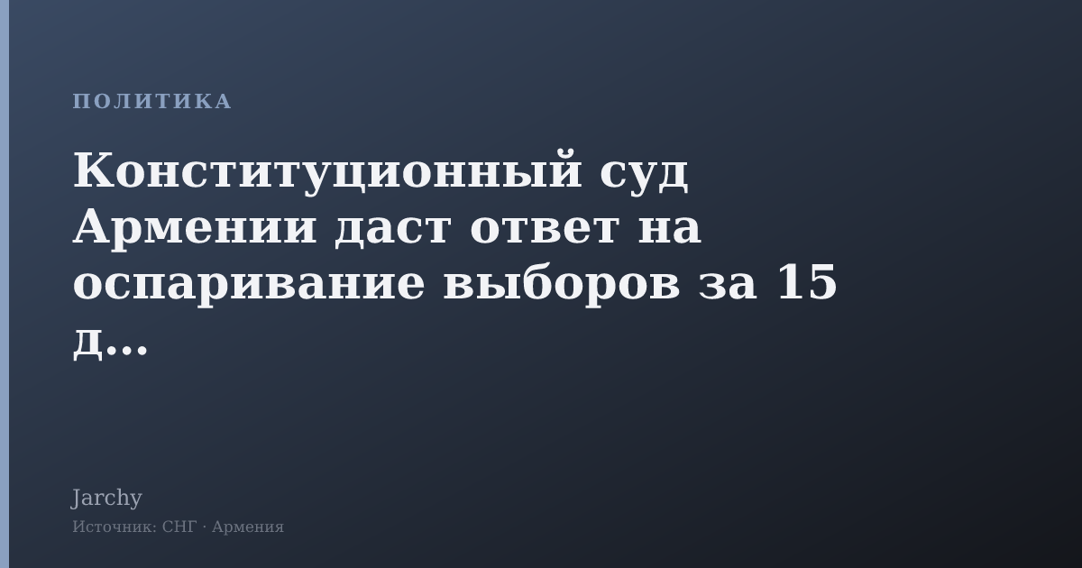 Конституционный суд Армении даст ответ на оспаривание выборов за 15 дней