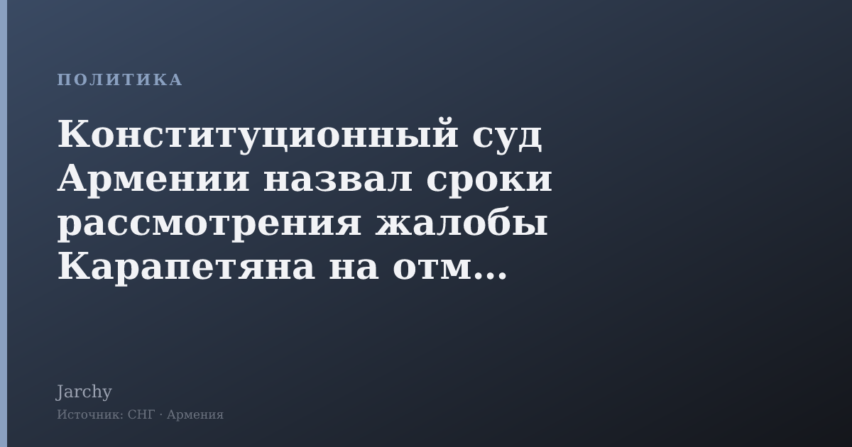 Конституционный суд Армении назвал сроки рассмотрения жалобы Карапетяна на отмену выборов