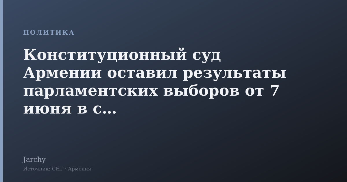 Конституционный суд Армении оставил результаты парламентских выборов от 7 июня в силе