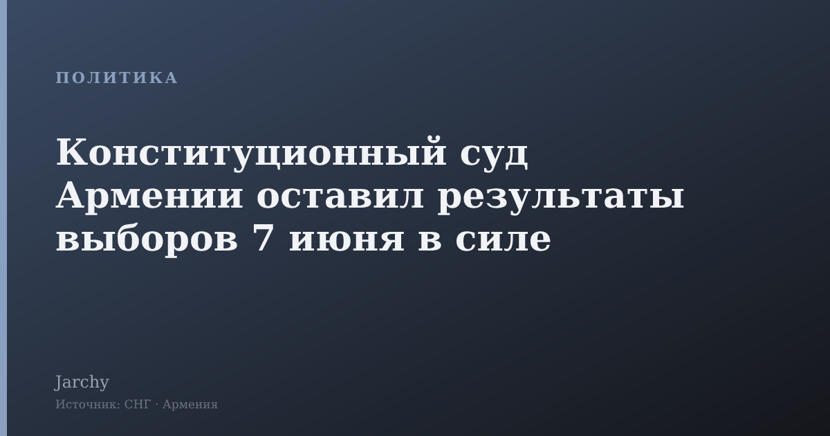 Конституционный суд Армении оставил результаты выборов 7 июня в силе
