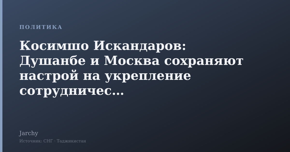 Косимшо Искандаров: Душанбе и Москва сохраняют настрой на укрепление сотрудничества