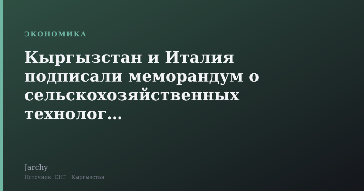 Кыргызстан и Италия подписали меморандум о сельскохозяйственных технологиях