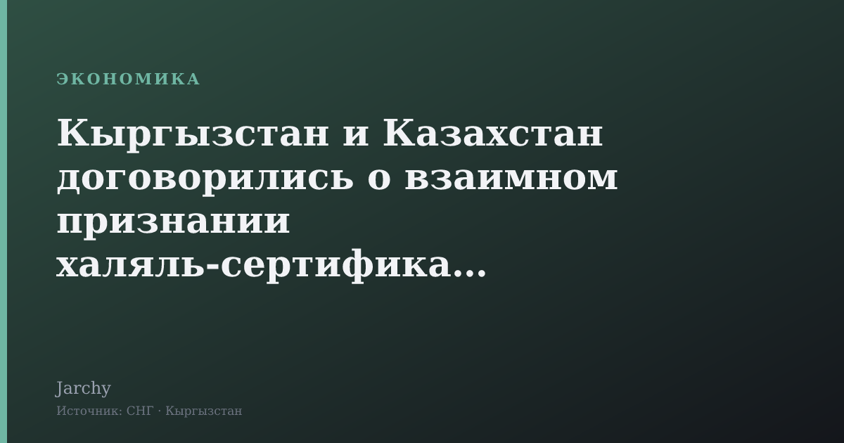 Кыргызстан и Казахстан договорились о взаимном признании халяль-сертификатов