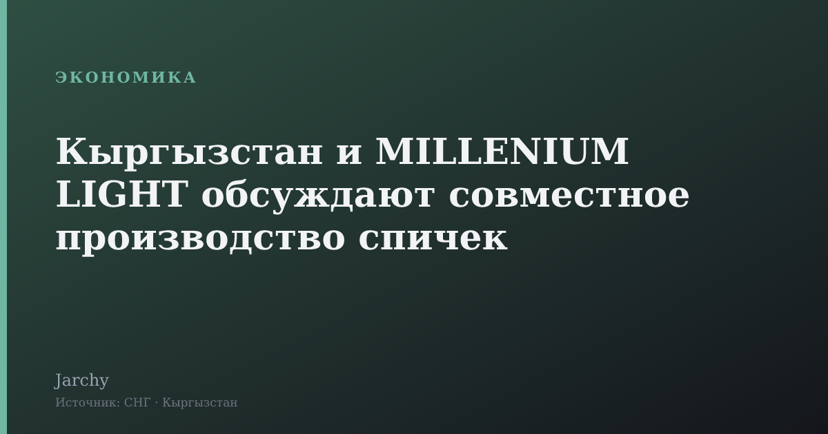Кыргызстан и MILLENIUM LIGHT обсуждают совместное производство спичек