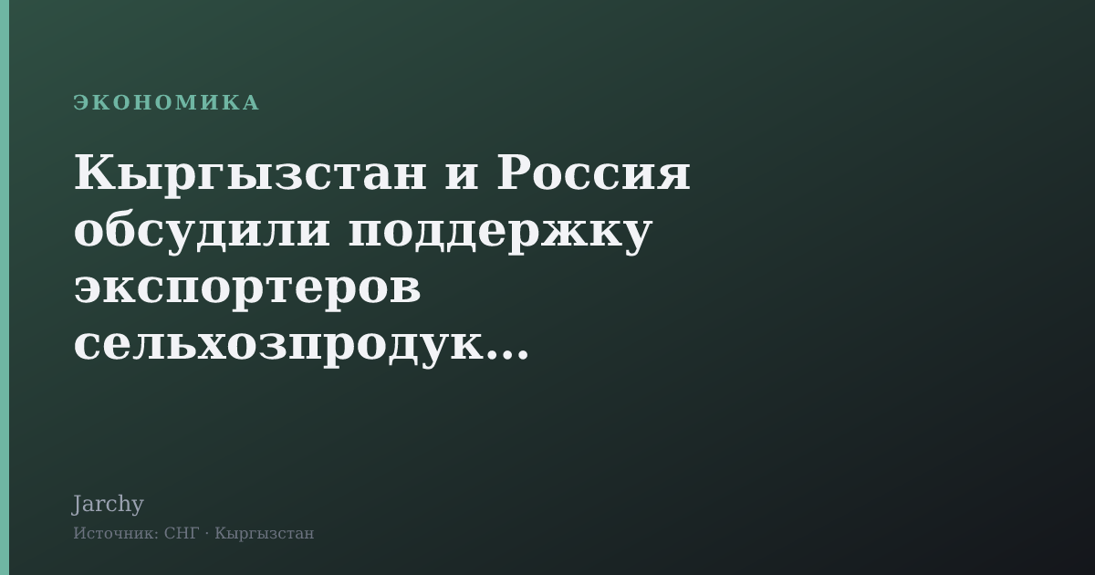 Кыргызстан и Россия обсудили поддержку экспортеров сельхозпродукции