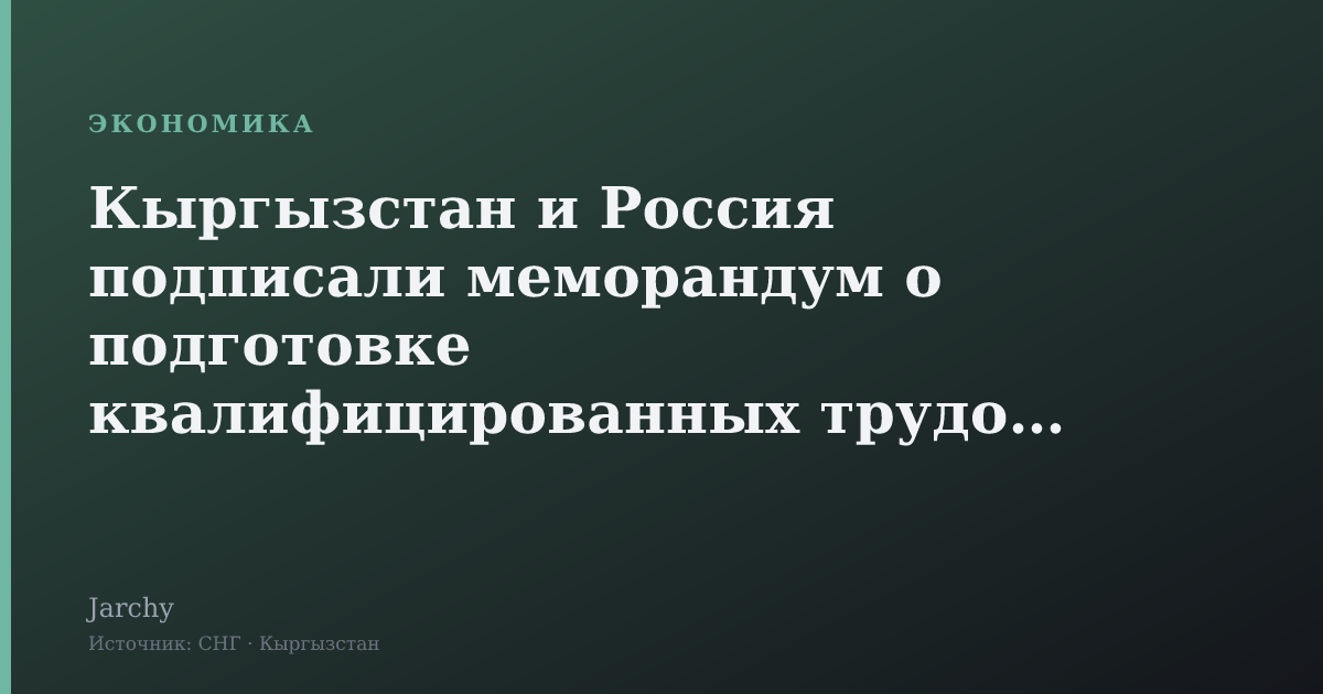 Кыргызстан и Россия подписали меморандум о подготовке квалифицированных трудовых мигрантов
