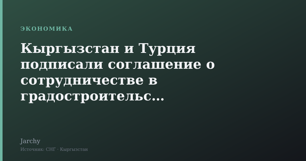 Кыргызстан и Турция подписали соглашение о сотрудничестве в градостроительстве