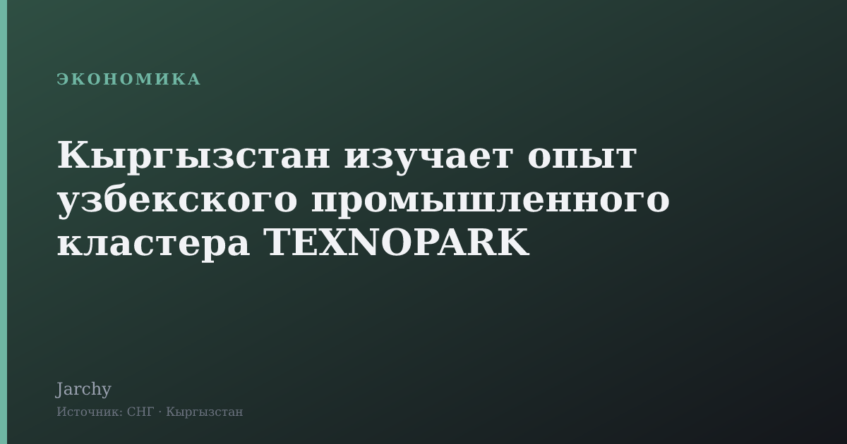 Кыргызстан изучает опыт узбекского промышленного кластера TEXNOPARK