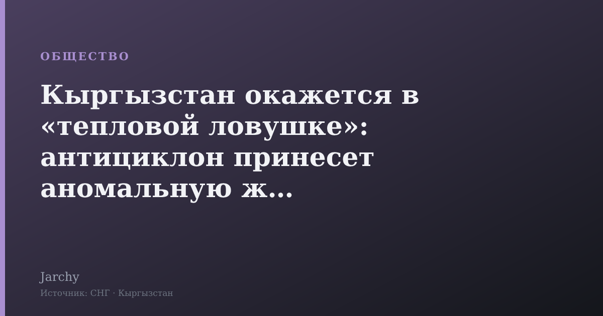 Кыргызстан окажется в «тепловой ловушке»: антициклон принесет аномальную жару
