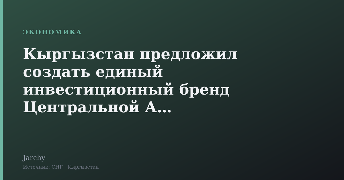Кыргызстан предложил создать единый инвестиционный бренд Центральной Азии