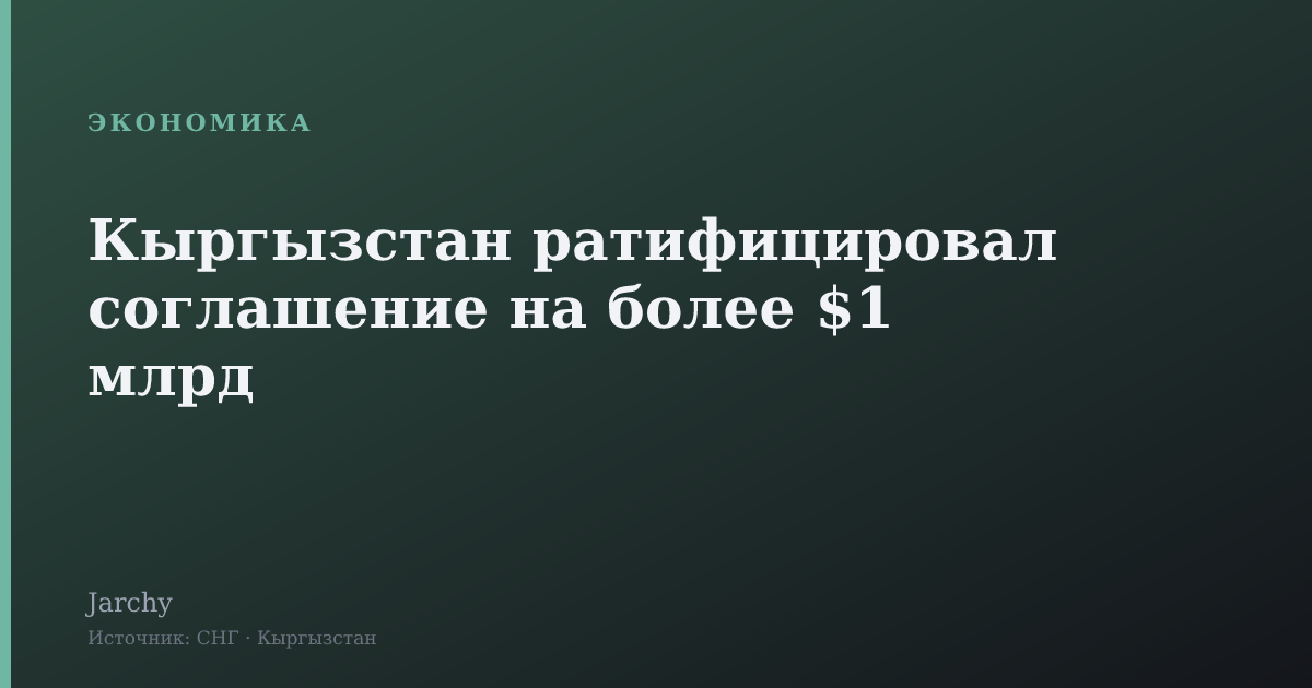 Кыргызстан ратифицировал соглашение на более $1 млрд