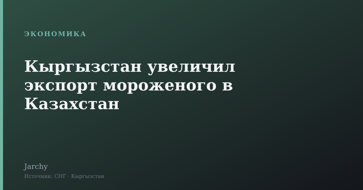 Кыргызстан увеличил экспорт мороженого в Казахстан