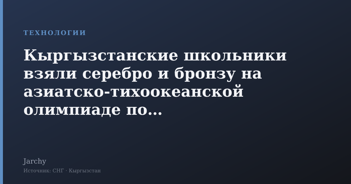 Кыргызстанские школьники взяли серебро и бронзу на азиатско‑тихоокеанской олимпиаде по ИИ