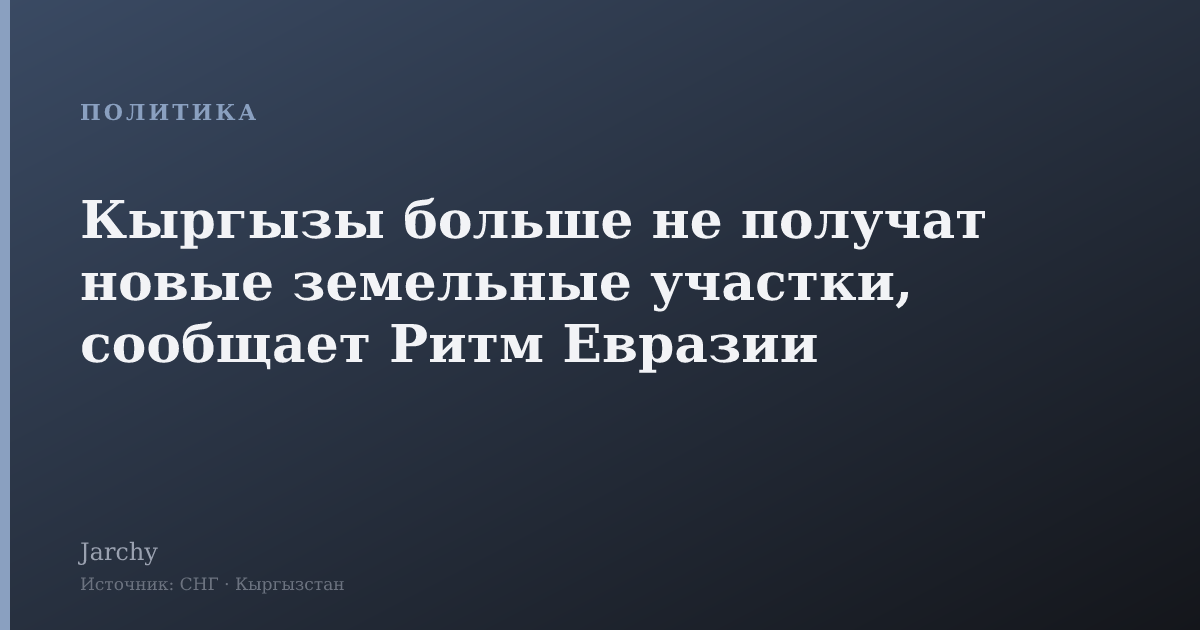 Кыргызы больше не получат новые земельные участки, сообщает Ритм Евразии