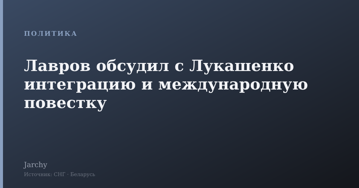 Лавров обсудил с Лукашенко интеграцию и международную повестку