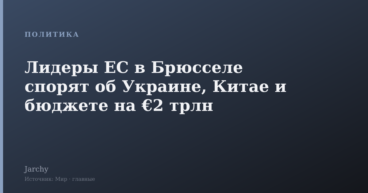 Лидеры ЕС в Брюсселе спорят об Украине, Китае и бюджете на €2 трлн