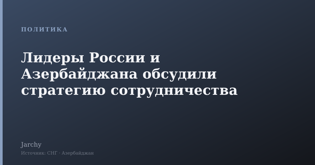 Лидеры России и Азербайджана обсудили стратегию сотрудничества