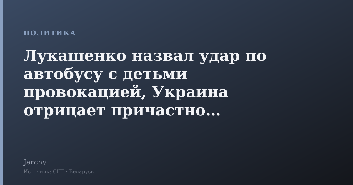 Лукашенко назвал удар по автобусу с детьми провокацией, Украина отрицает причастность