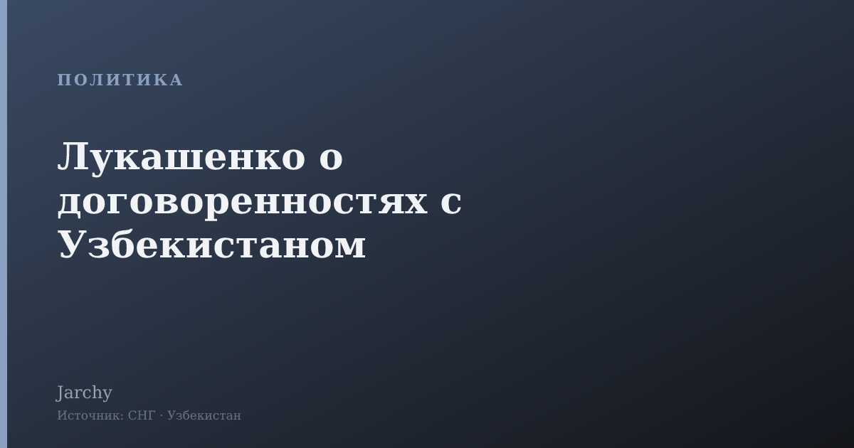 Лукашенко о договоренностях с Узбекистаном