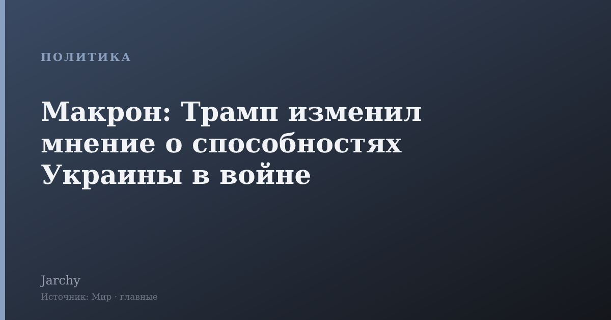 Макрон: Трамп изменил мнение о способностях Украины в войне
