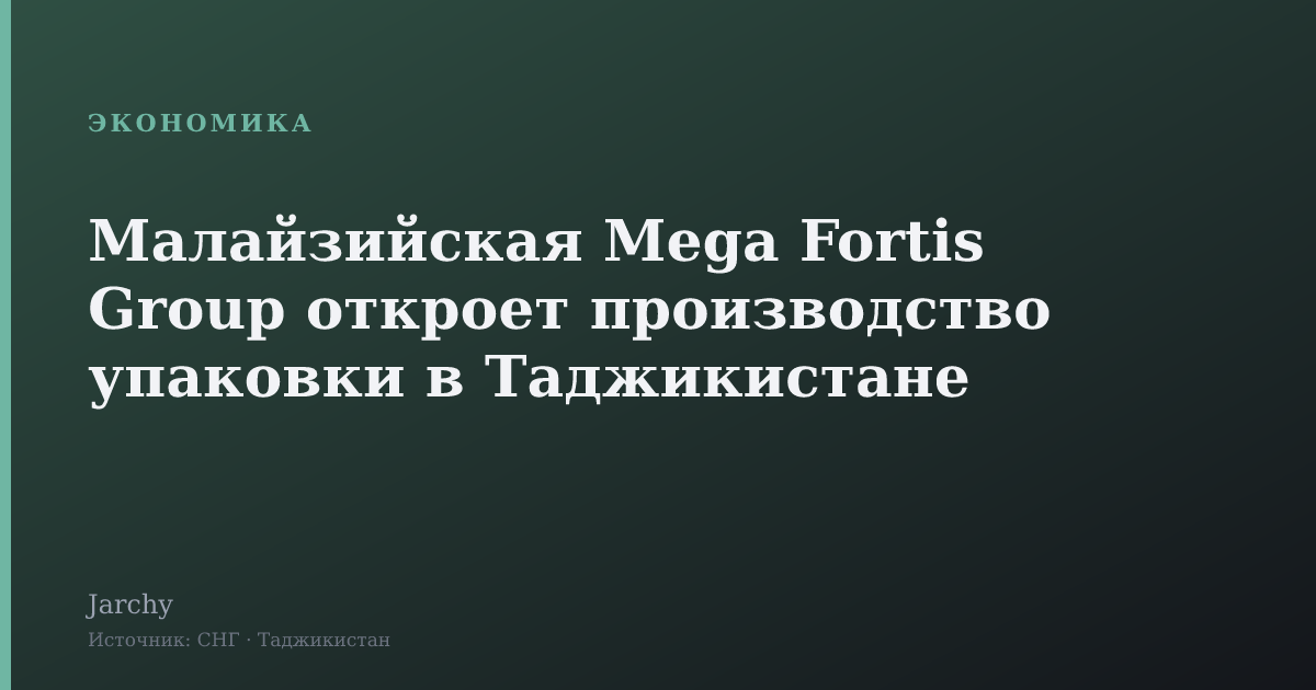 Малайзийская Mega Fortis Group откроет производство упаковки в Таджикистане