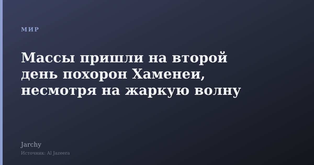 Массы пришли на второй день похорон Хаменеи, несмотря на жаркую волну