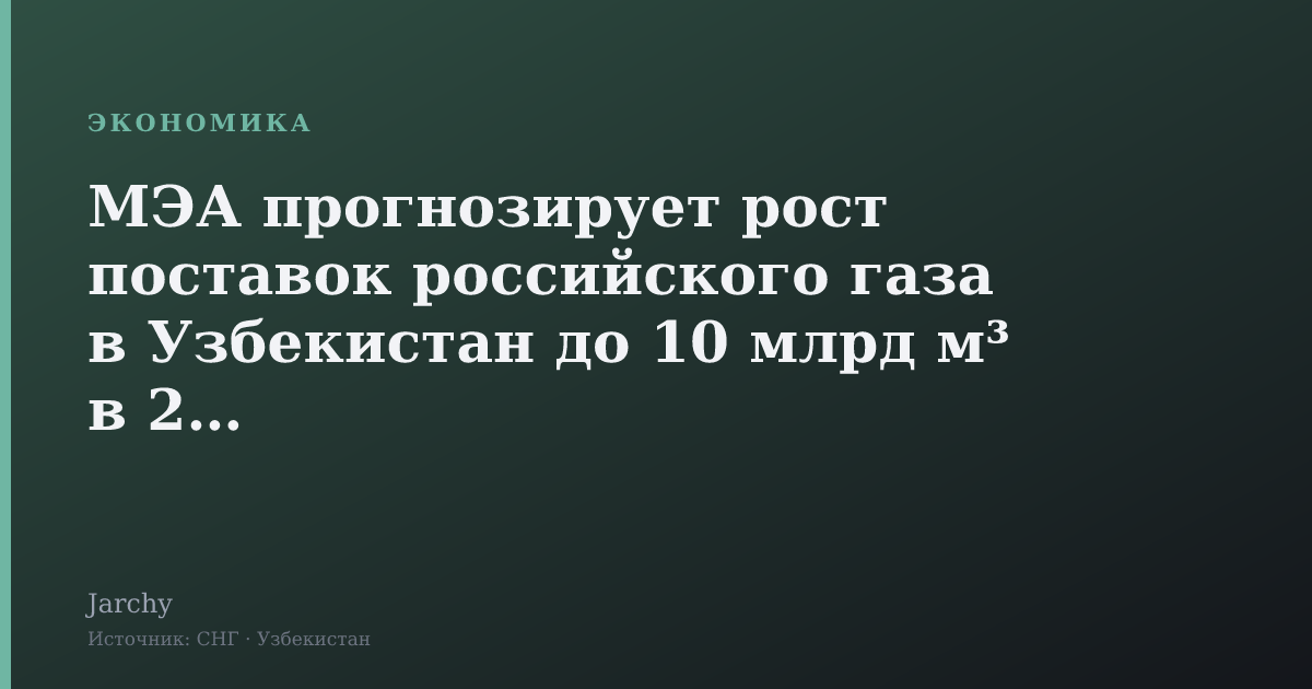 МЭА прогнозирует рост поставок российского газа в Узбекистан до 10 млрд м³ в 2026
