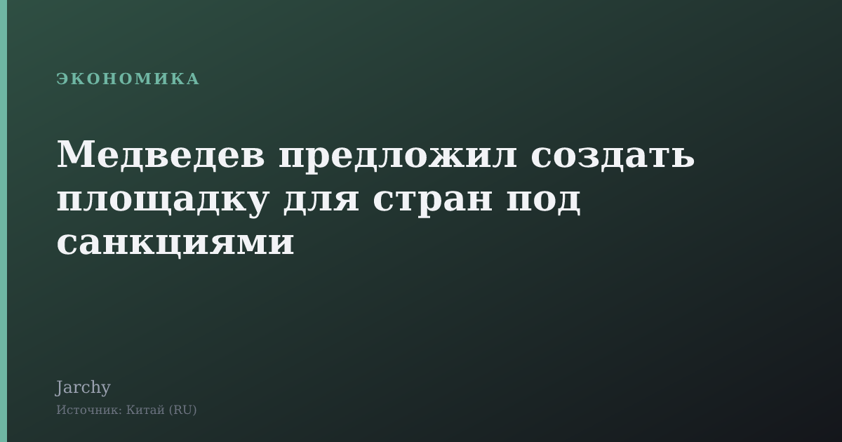 Медведев предложил создать площадку для стран под санкциями