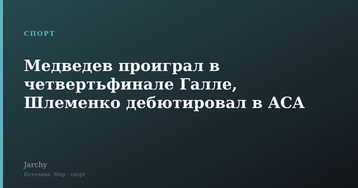 Медведев проиграл в четвертьфинале Галле, Шлеменко дебютировал в ACA
