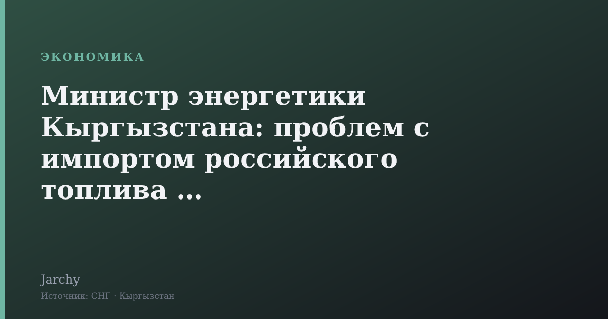 Министр энергетики Кыргызстана: проблем с импортом российского топлива нет