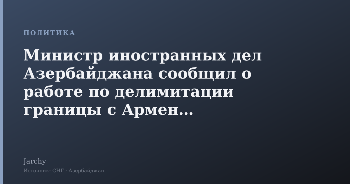 Министр иностранных дел Азербайджана сообщил о работе по делимитации границы с Арменией