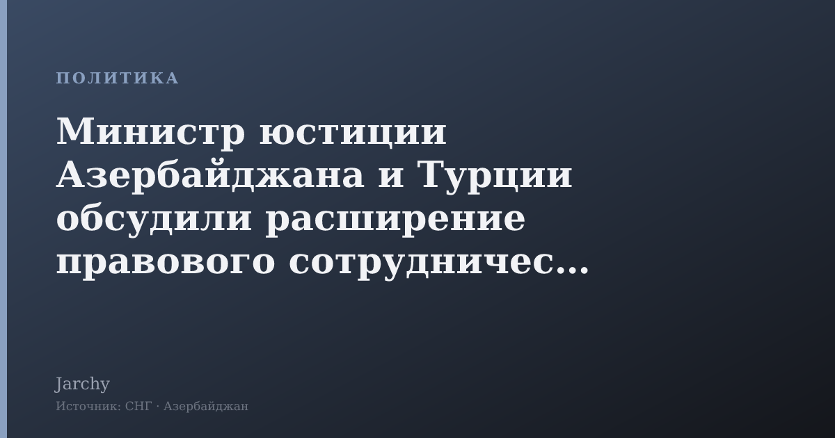 Министр юстиции Азербайджана и Турции обсудили расширение правового сотрудничества