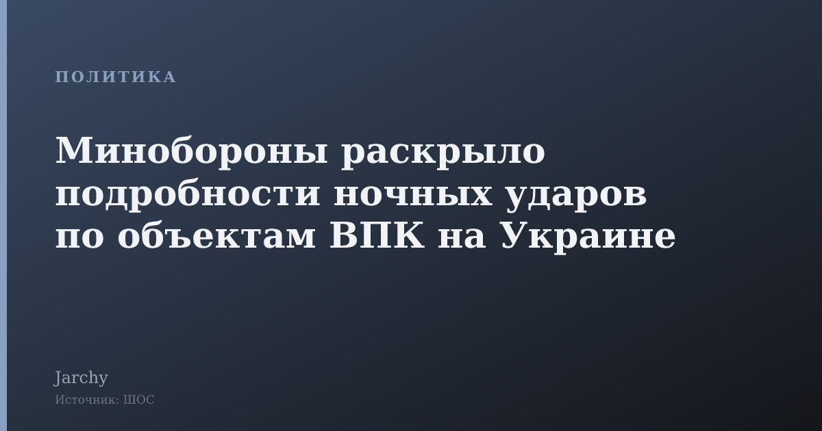 Минобороны раскрыло подробности ночных ударов по объектам ВПК на Украине
