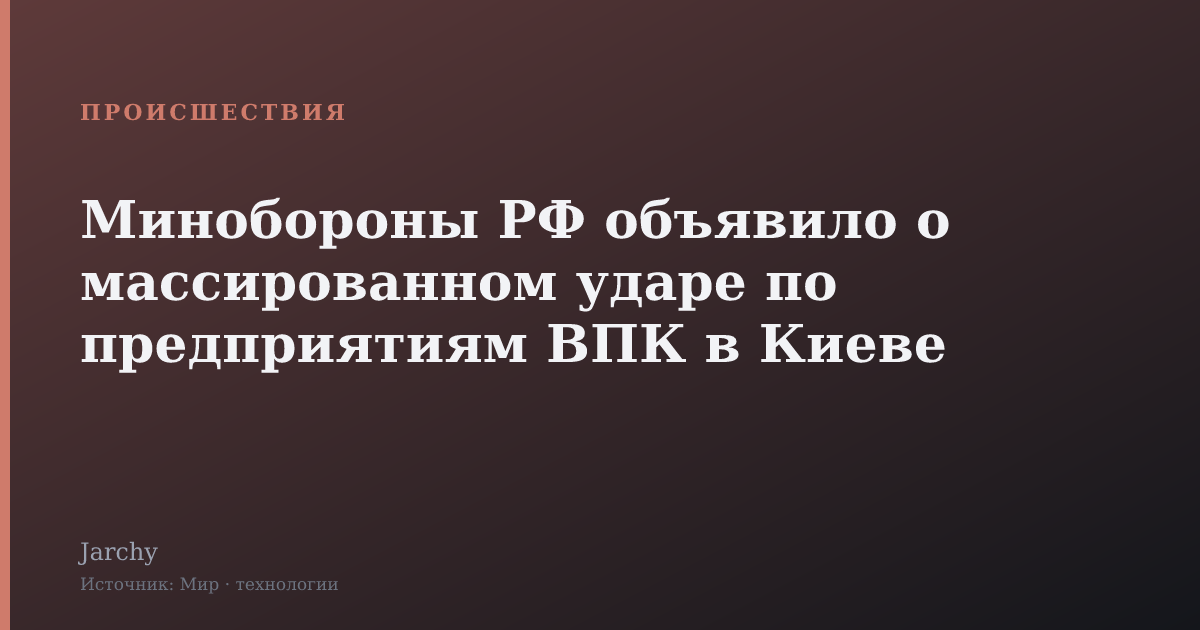 Минобороны РФ объявило о массированном ударе по предприятиям ВПК в Киеве