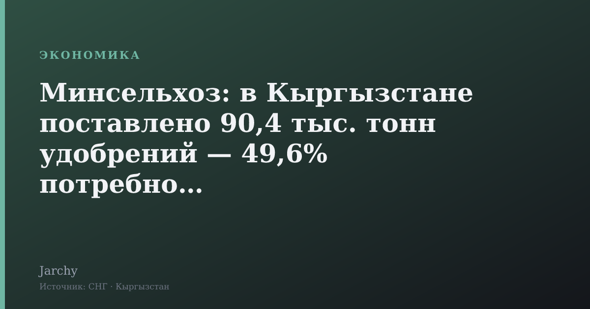 Минсельхоз: в Кыргызстане поставлено 90,4 тыс. тонн удобрений — 49,6% потребности