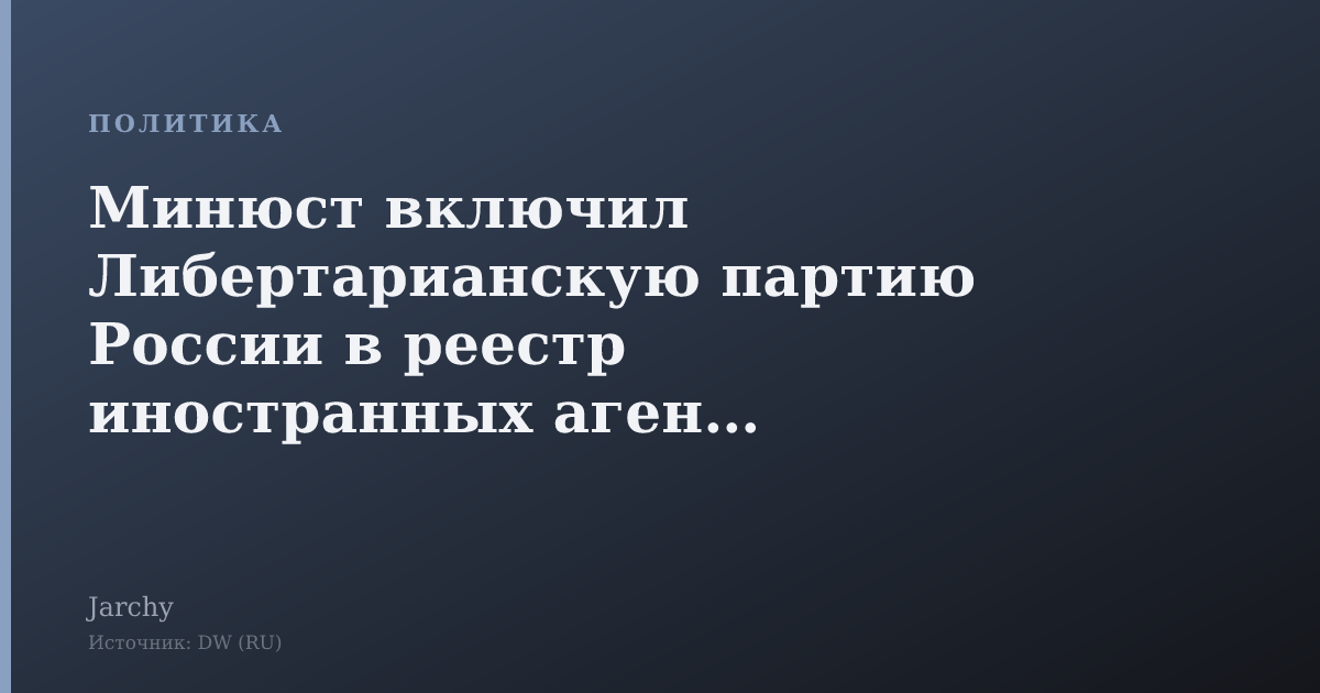 Минюст включил Либертарианскую партию России в реестр иностранных агентов