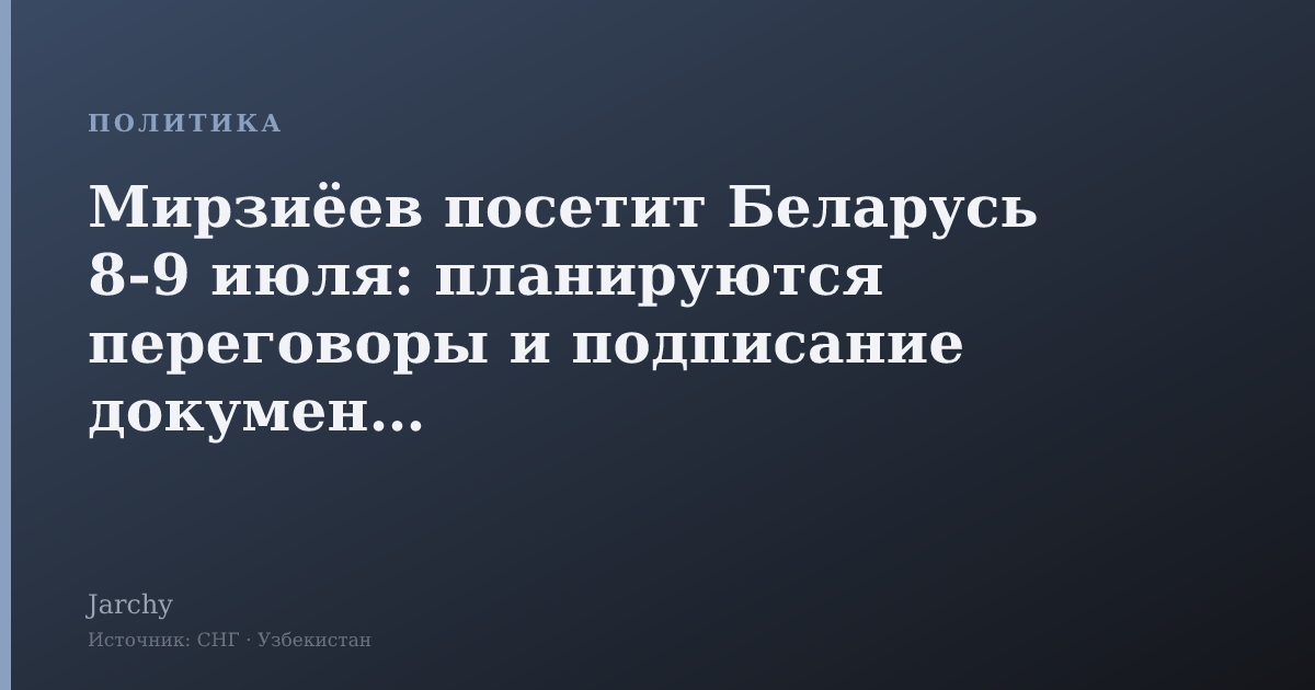Мирзиёев посетит Беларусь 8‑9 июля: планируются переговоры и подписание документов