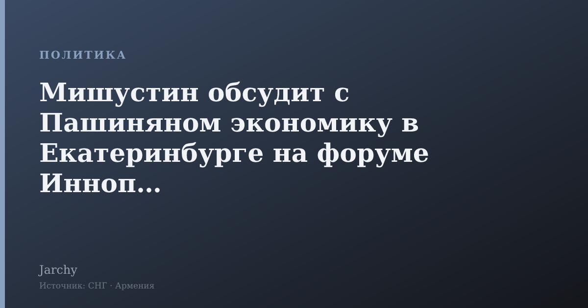 Мишустин обсудит с Пашиняном экономику в Екатеринбурге на форуме Иннопром