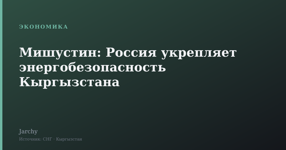 Мишустин: Россия укрепляет энергобезопасность Кыргызстана