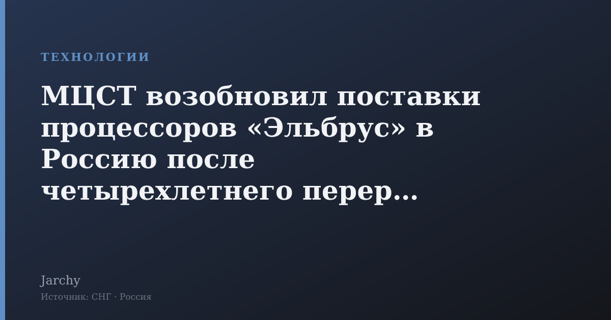 МЦСТ возобновил поставки процессоров «Эльбрус» в Россию после четырехлетнего перерыва